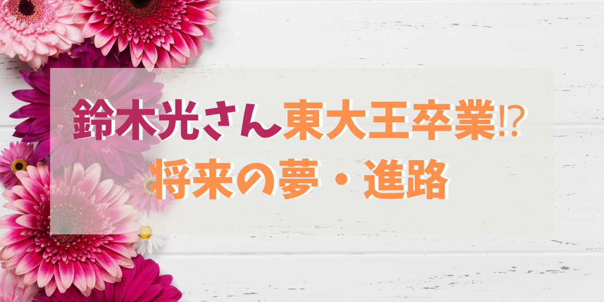 年 鈴木光の進路 就職先は 東大王 大学卒業後はどうするの Green Magazine