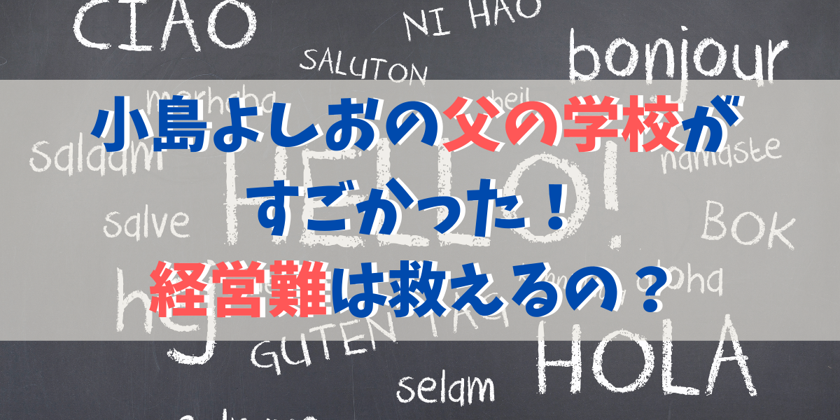 小島よしおの父親の語学学校がホントはすごい！経営難は救えるか